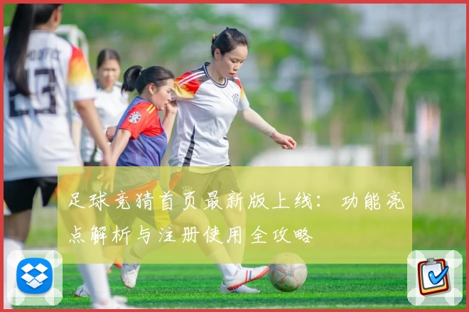 足球竞猜首页最新版上线：功能亮点解析与注册使用全攻略