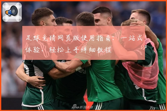 足球竞猜网页版使用指南：一站式体验，轻松上手详细教程