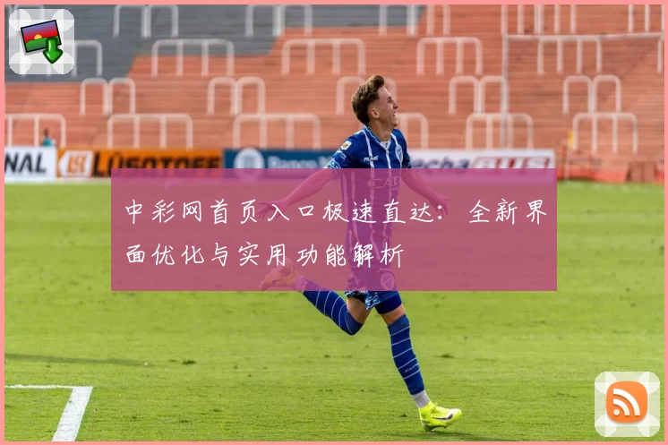 中彩网首页入口极速直达：全新界面优化与实用功能解析