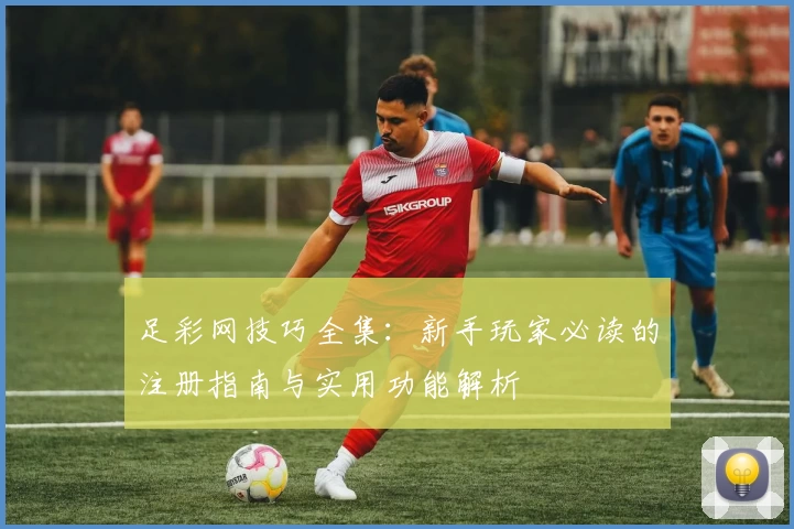 足彩网技巧全集：新手玩家必读的注册指南与实用功能解析