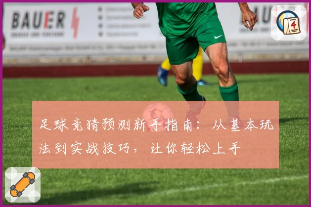 足球竞猜预测新手指南：从基本玩法到实战技巧，让你轻松上手