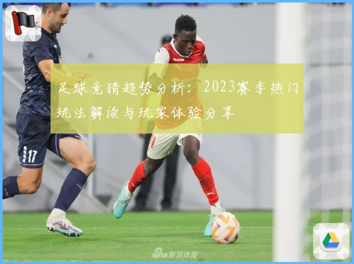 足球竞猜趋势分析:2023赛季热门玩法解读与玩家体验分享