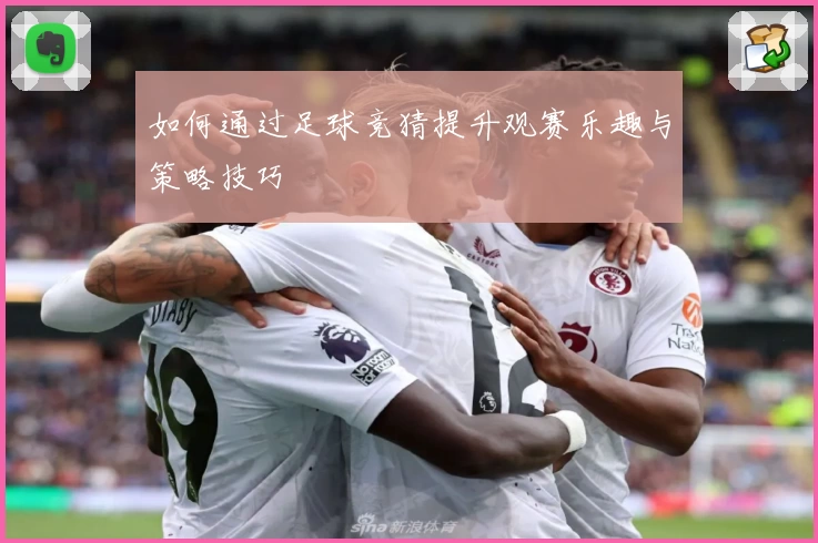 如何通过足球竞猜提升观赛乐趣与策略技巧