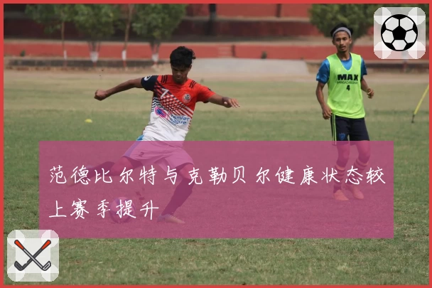 范德比尔特与克勒贝尔健康状态较上赛季提升