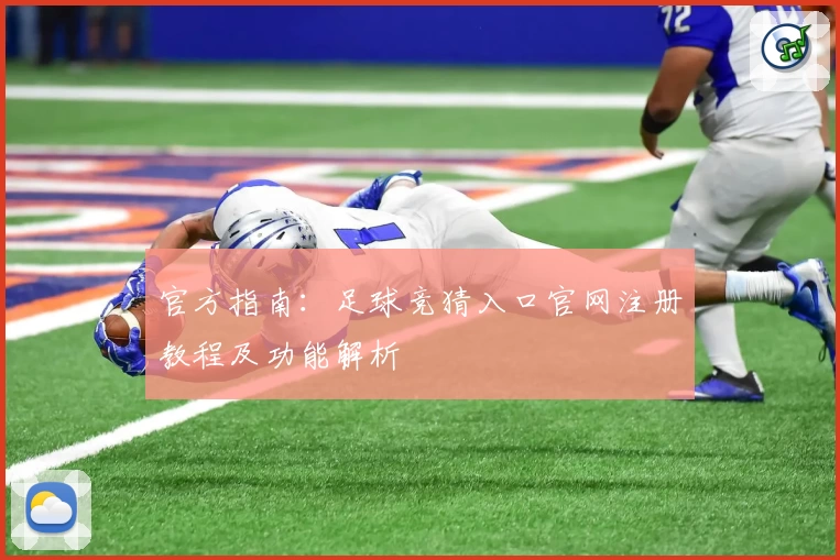 官方指南：足球竞猜入口官网注册教程及功能解析