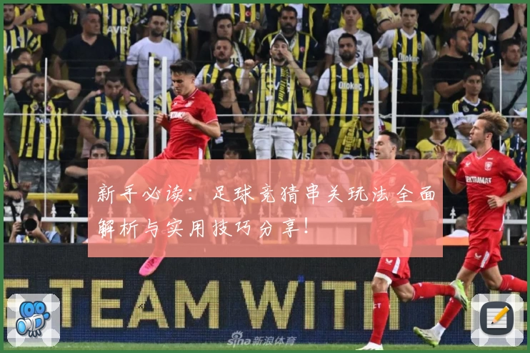 新手必读：足球竞猜串关玩法全面解析与实用技巧分享！