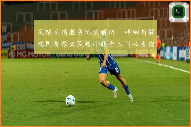 足球竞猜胜负玩法解析：详细拆解规则与预测策略，新手入门必看指南