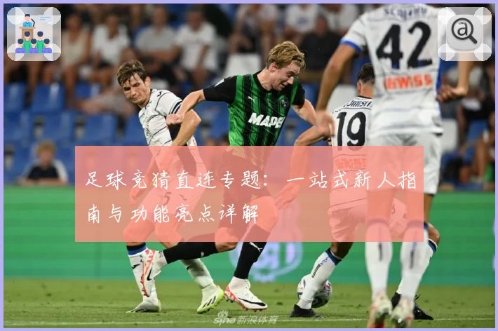 足球竞猜直连专题：一站式新人指南与功能亮点详解