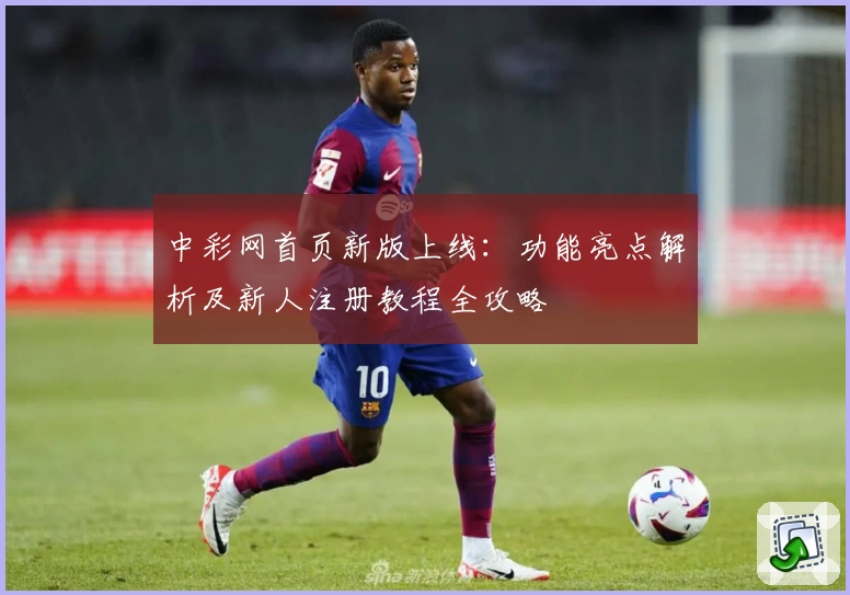 中彩网首页新版上线：功能亮点解析及新人注册教程全攻略