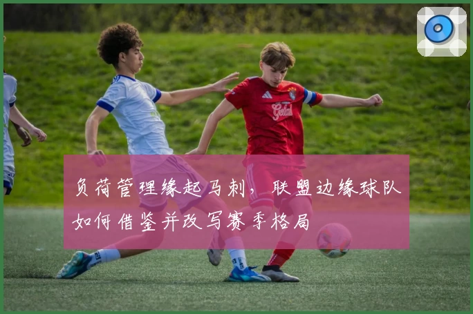 负荷管理缘起马刺，联盟边缘球队如何借鉴并改写赛季格局
