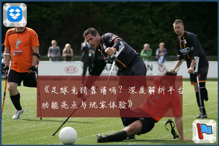 《足球竞猜靠谱吗？深度解析平台功能亮点与玩家体验》