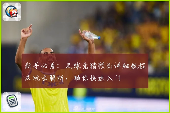 新手必看：足球竞猜预测详细教程及玩法解析，助你快速入门