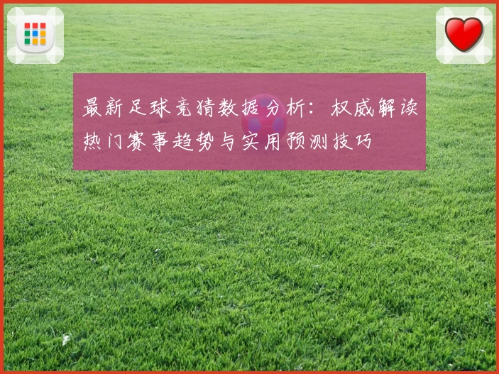 最新足球竞猜数据分析：权威解读热门赛事趋势与实用预测技巧
