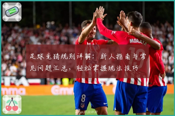 足球竞猜规则详解：新人指南与常见问题汇总，轻松掌握玩法技巧
