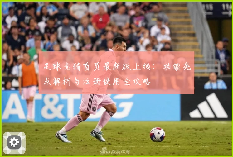 足球竞猜首页最新版上线：功能亮点解析与注册使用全攻略