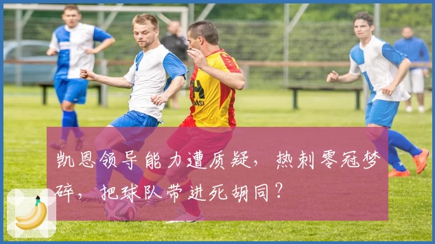 凯恩领导能力遭质疑，热刺零冠梦碎，把球队带进死胡同？