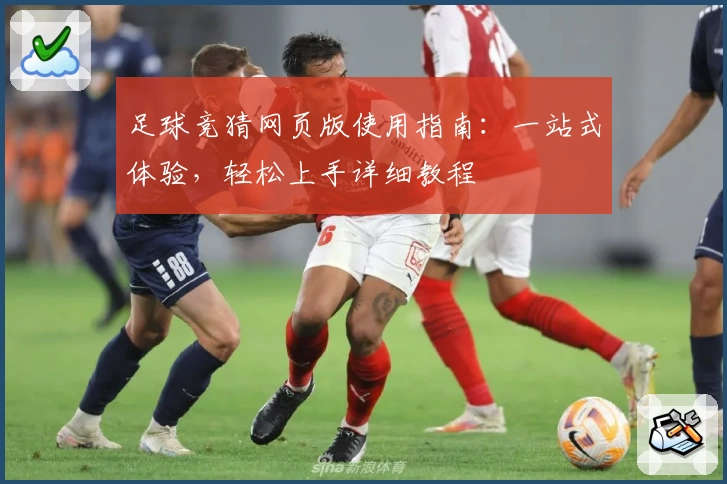 足球竞猜网页版使用指南：一站式体验，轻松上手详细教程