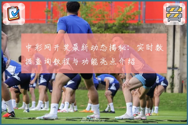 中彩网开奖最新动态揭秘：实时数据查询教程与功能亮点介绍