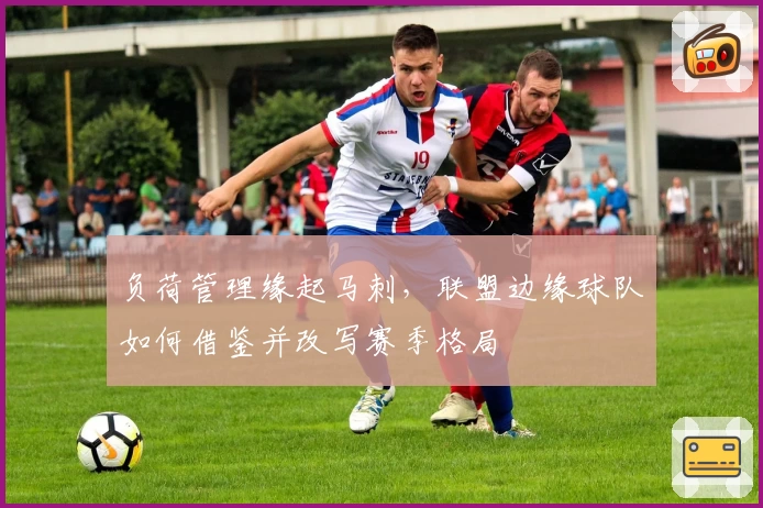 负荷管理缘起马刺，联盟边缘球队如何借鉴并改写赛季格局