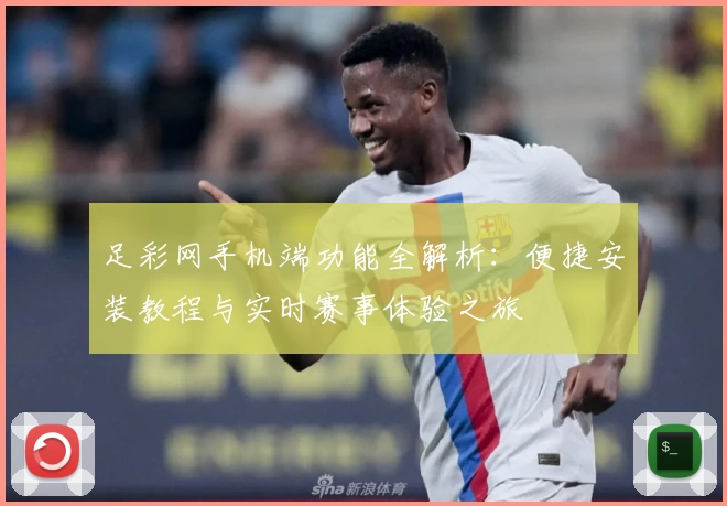 足彩网手机端功能全解析：便捷安装教程与实时赛事体验之旅