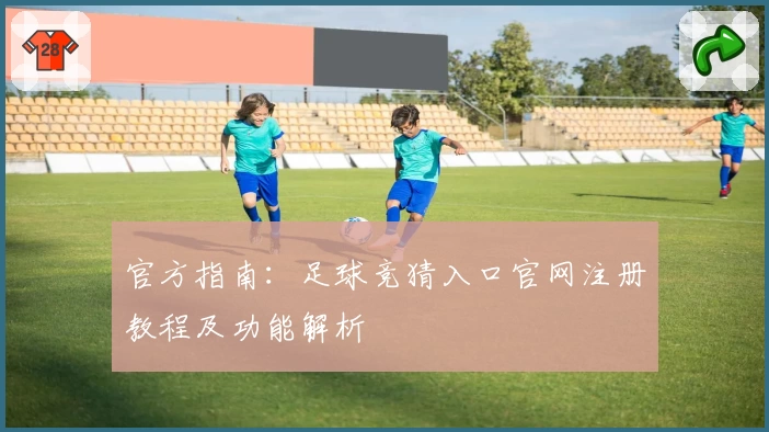 官方指南：足球竞猜入口官网注册教程及功能解析