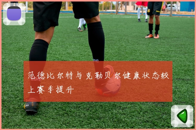 范德比尔特与克勒贝尔健康状态较上赛季提升