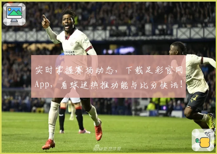 实时掌握赛场动态，下载足彩官网App，看球迷热推功能与比分快讯！