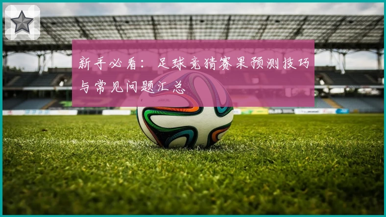 新手必看：足球竞猜赛果预测技巧与常见问题汇总