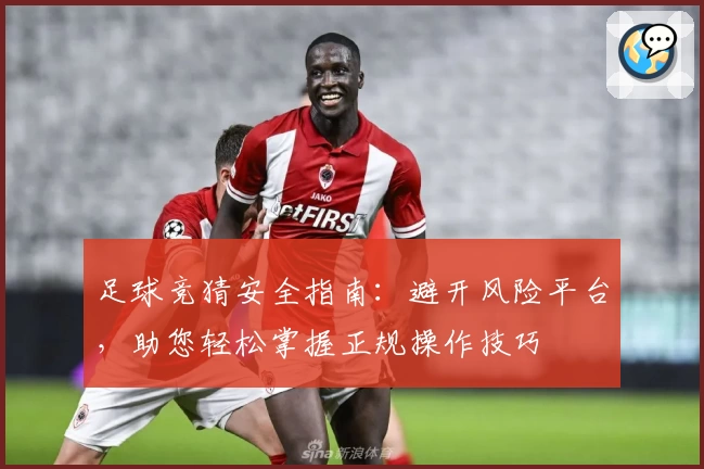 足球竞猜安全指南：避开风险平台，助您轻松掌握正规操作技巧
