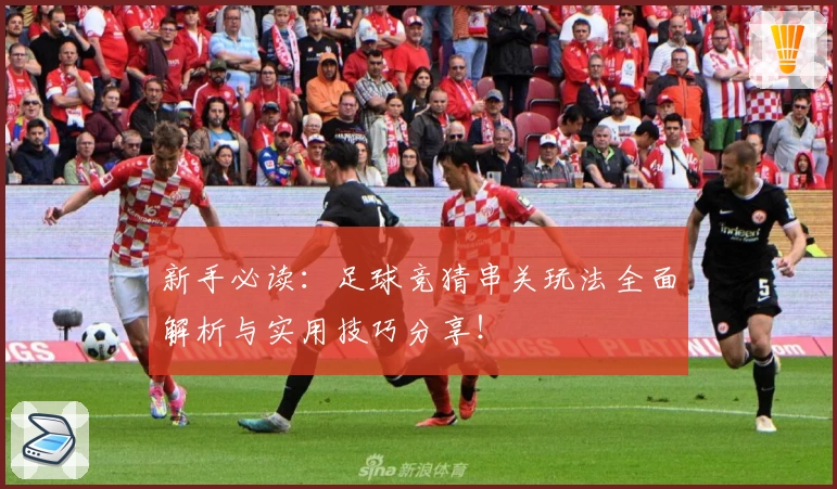 新手必读：足球竞猜串关玩法全面解析与实用技巧分享！
