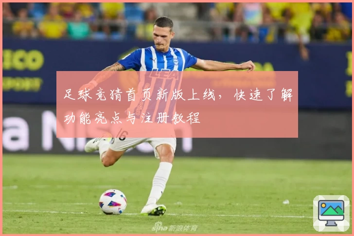 足球竞猜首页新版上线，快速了解功能亮点与注册教程