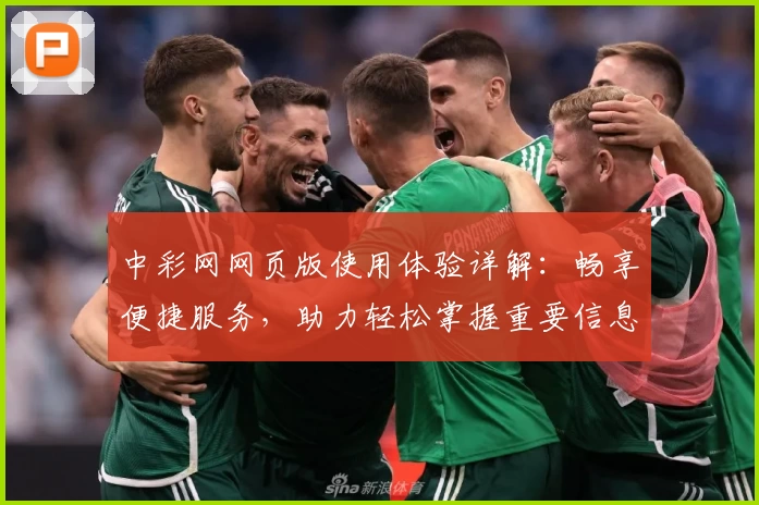 中彩网网页版使用体验详解：畅享便捷服务，助力轻松掌握重要信息