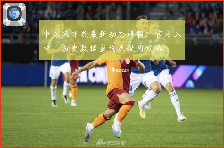中彩网开奖最新动态详解:官方入口、历史数据查询及使用攻略