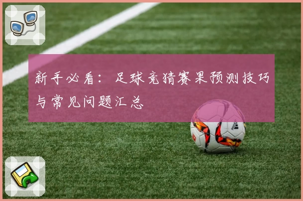 新手必看：足球竞猜赛果预测技巧与常见问题汇总