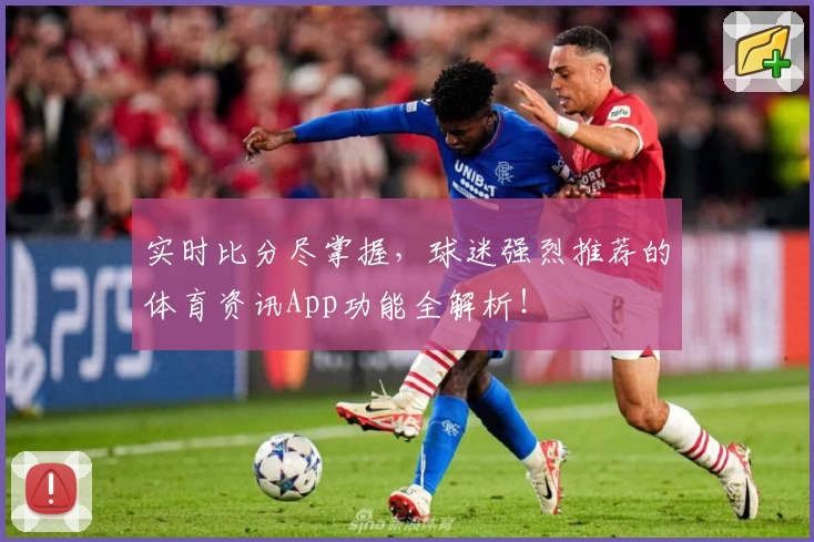 实时比分尽掌握，球迷强烈推荐的体育资讯App功能全解析！