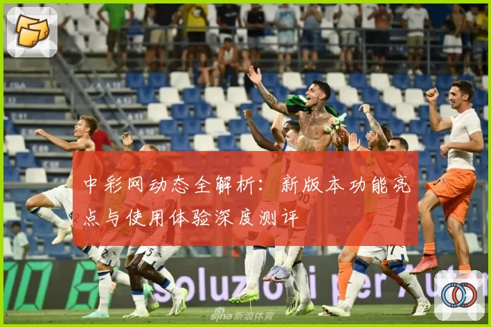 中彩网动态全解析：新版本功能亮点与使用体验深度测评