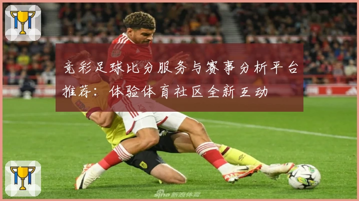 竞彩足球比分服务与赛事分析平台推荐：体验体育社区全新互动