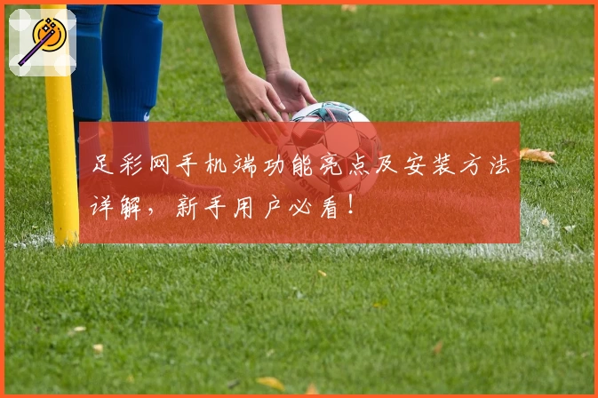 足彩网手机端功能亮点及安装方法详解，新手用户必看！