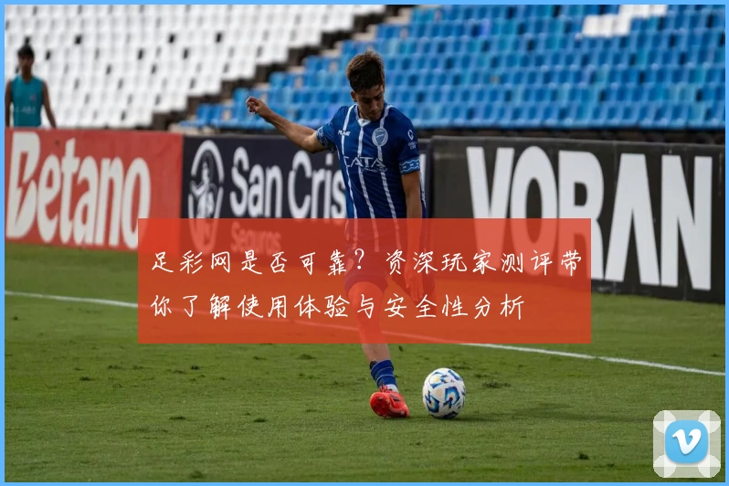 足彩网是否可靠？资深玩家测评带你了解使用体验与安全性分析