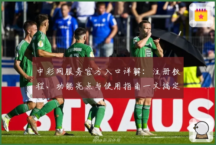 中彩网服务官方入口详解：注册教程、功能亮点与使用指南一文搞定