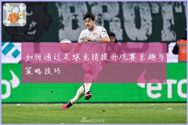 如何通过足球竞猜提升观赛乐趣与策略技巧