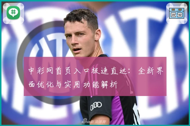 中彩网首页入口极速直达：全新界面优化与实用功能解析