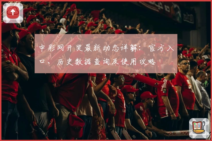 中彩网开奖最新动态详解：官方入口、历史数据查询及使用攻略
