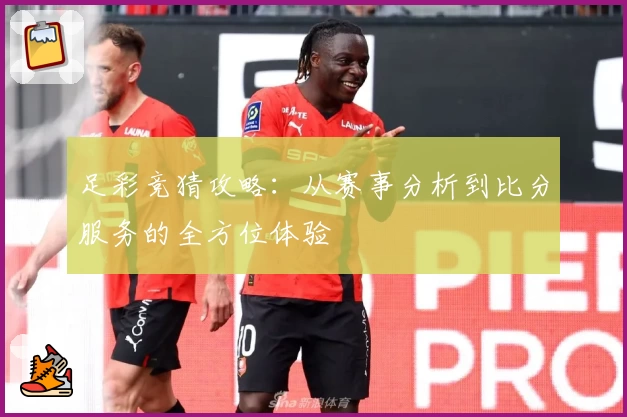 足彩竞猜攻略：从赛事分析到比分服务的全方位体验
