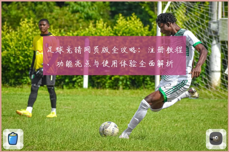足球竞猜网页版全攻略：注册教程、功能亮点与使用体验全面解析