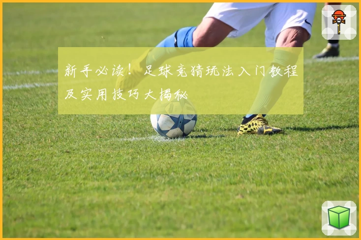 新手必读！足球竞猜玩法入门教程及实用技巧大揭秘