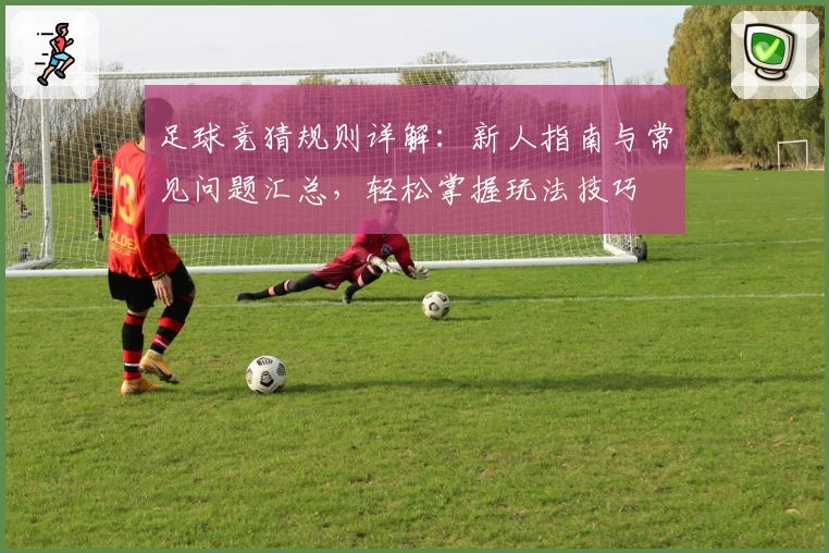 足球竞猜规则详解：新人指南与常见问题汇总，轻松掌握玩法技巧